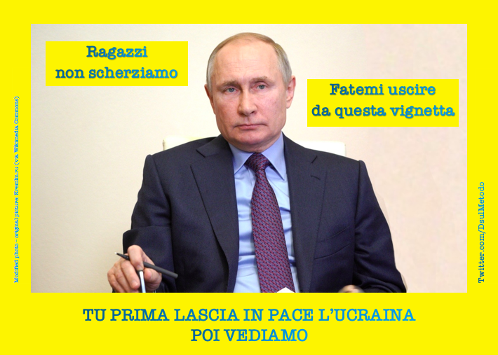 I imagined Mr. Wladimir Putin, within the colours of the Ukrainian flag, telling: "Ok, guys, give it a rest... Let me get out of this cartoon!".  The phrase below says: "Before that, you should leave Ukraine in peace".